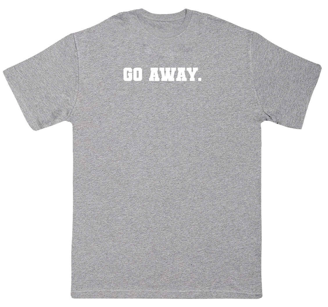Go Away - Huge Oversized Comfy Original T-Shirt